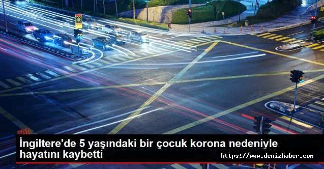 İngiltere’de 5 yaşındaki bir çocuk korona nedeniyle hayatını kaybetti